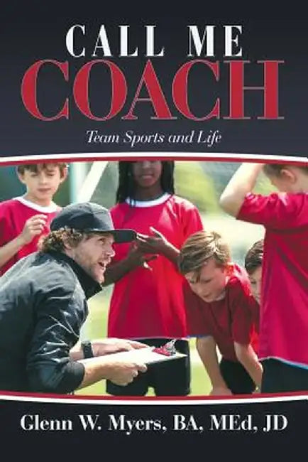 Call Me Coach: Team Sports and Life by Glenn W. Myers