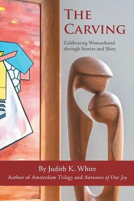 The Carving: Celebrating Womanhood Through Stories and Skits by Judith K. White