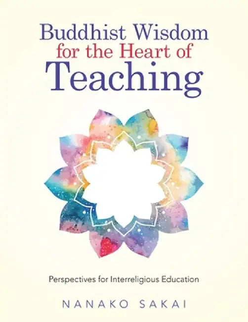 Buddhist Wisdom for the Heart of Teaching: Perspectives for Interreligious Education by Nanako Sakai