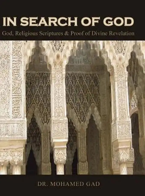 In Search of God: God, Religious Scriptures & Proof of Divine Revelation by Dr Mohamed Gad