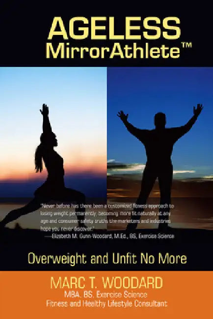 Ageless Mirrorathlete: Overweight and Unfit No More by Marc T. Woodard