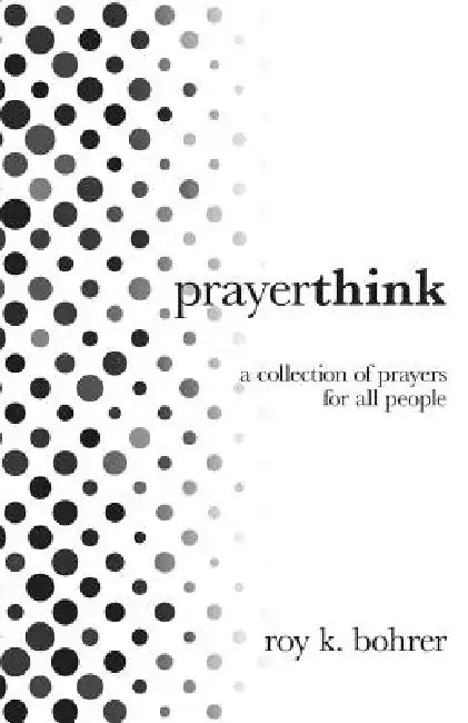 Prayerthink: A Collection of Prayers for All People by Roy K. Bohrer