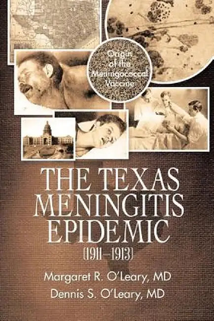 The Texas Meningitis Epidemic (1911-1913): Origin of the Meningococcal Vaccine by Margaret R. O'Leary MD