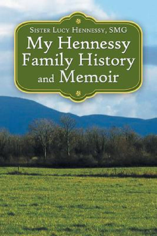 My Hennessy Family History and Memoir by Sister Lucy Hennessy Smg