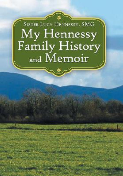 My Hennessy Family History and Memoir by Sister Lucy Hennessy Smg