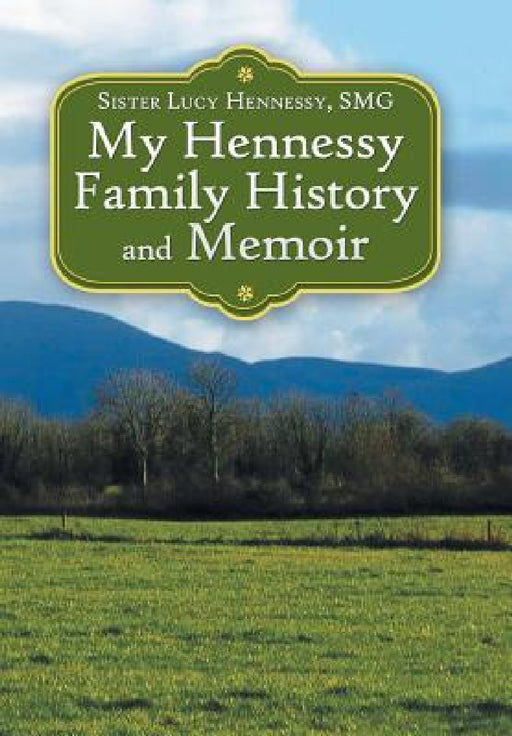 My Hennessy Family History and Memoir by Sister Lucy Hennessy Smg