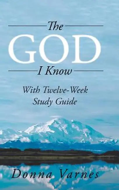 The God I Know: With Twelve-Week Study Guide by Donna Varnes