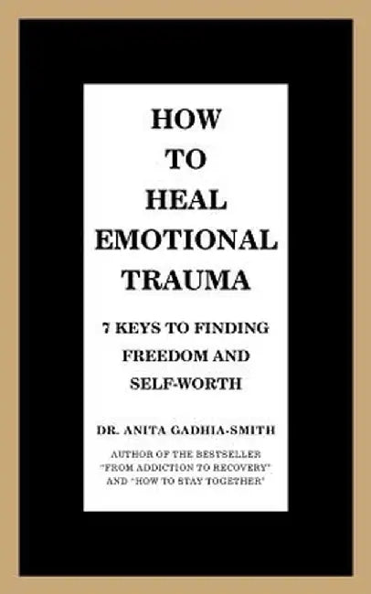 How to Heal Emotional Trauma: 7 Keys to Finding Freedom and Self-Worth by Anita Gadhia-Smith