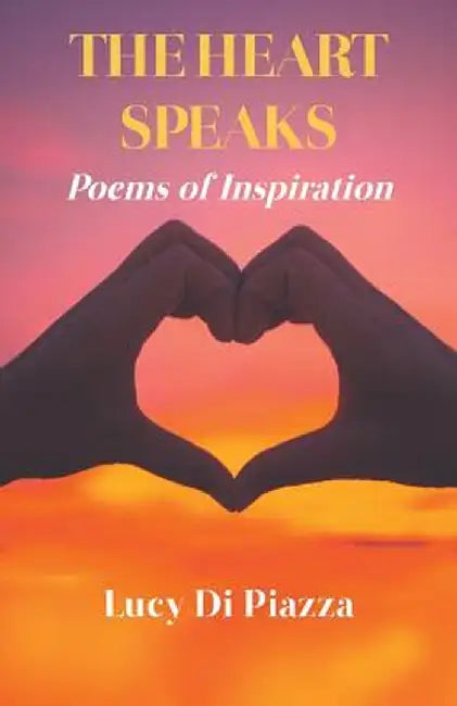The Heart Speaks: Poems of Inspiration by Lucy Di Piazza