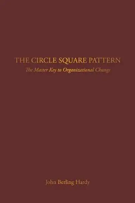The Circle Square Pattern: The Master Key to Organizational Change by John Berling Hardy