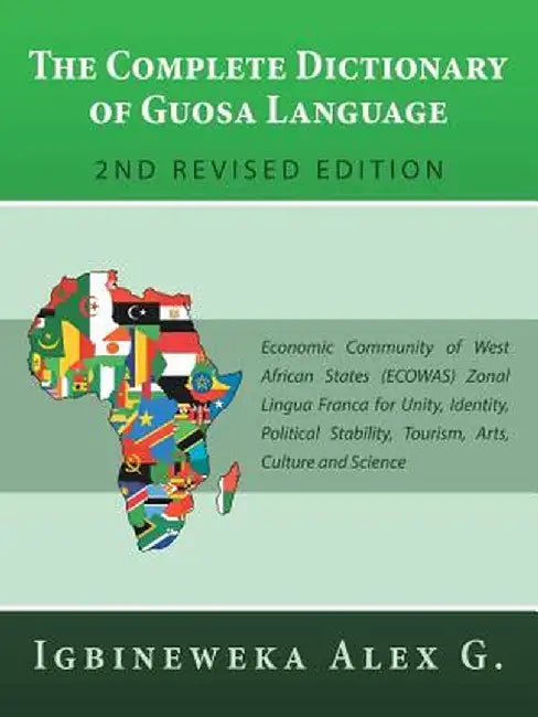 The Complete Dictionary of Guosa Language 2nd Revised Edition: Economic Community of West African States (Ecowas) Zonal Lingua Franca for Unity, Ident by Alex G. Igbineweka