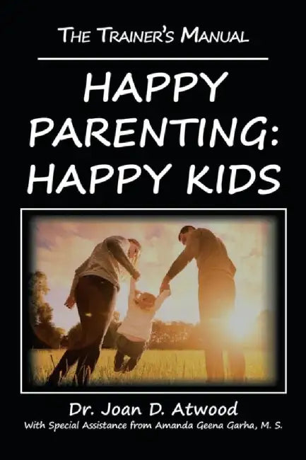 Happy Parenting: Happy Kids: The Trainer's Manual by Dr Joan D. Atwood