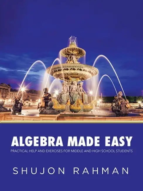 Algebra Made Easy: Practical Help and Exercises for Middle and High School Students by Shujon Rahman