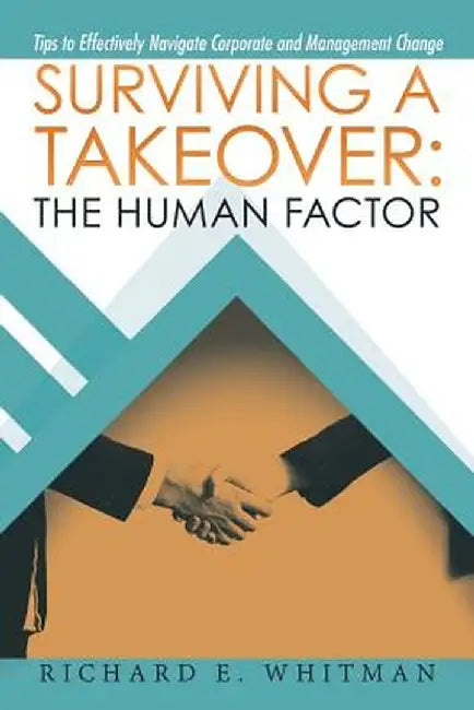 Surviving a Takeover: The Human Factor: Tips to Effectively Navigate Corporate and Management Change by Richard E. Whitman