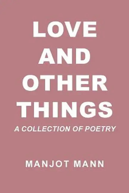 Love and Other Things: A Collection of Poetry by Manjot Mann