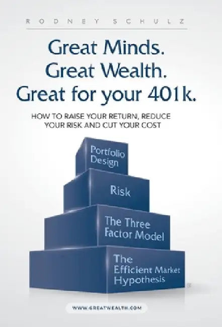 Great Minds. Great Wealth. Great for Your 401K.: How to Raise Your Return, Reduce Your Risk and Cut Your Cost by Rodney Schulz