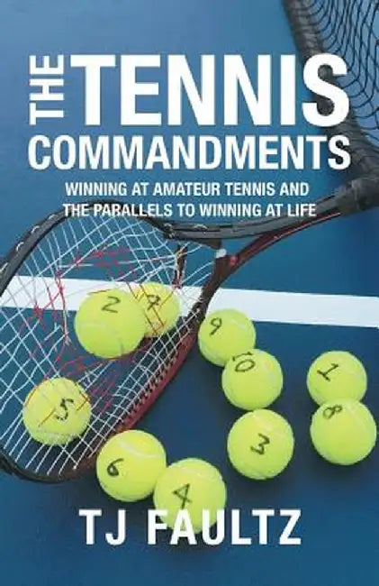 The Tennis Commandments: Winning at Amateur Tennis and the Parallels to Winning at Life by Tj Faultz
