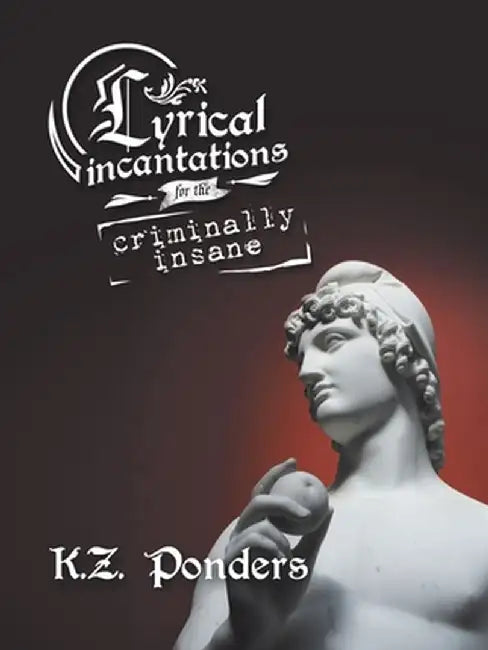Lyrical Incantations for the Criminally Insane by K. Z. Ponders