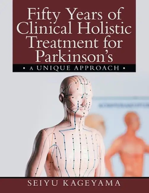 Fifty Years of Clinical Holistic Treatment for Parkinson's: A Unique Approach by Seiyu Kageyama