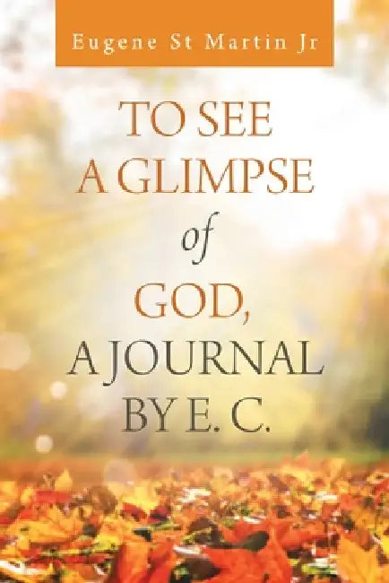 To See a Glimpse of God, a Journal by E. C. by Jr. St Martin Eugene