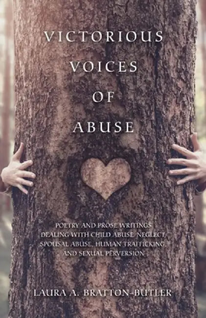 Victorious Voices of Abuse: Poetry and Prose Writings Dealing with Child Abuse/Neglect, Spousal Abuse, Human Trafficking, and Sexual Perversion by Laura a. Bratton-Butler