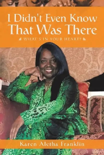 I Didn't Even Know That Was There: What's in Your Heart? by Karen Aletha Franklin