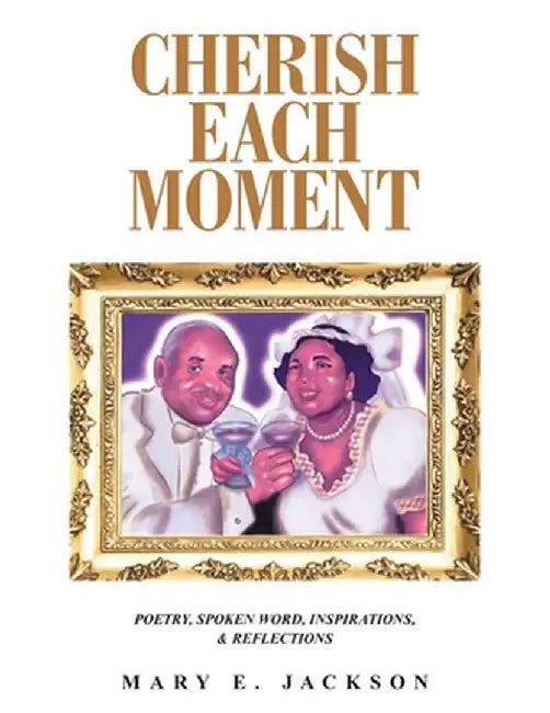 Cherish Each Moment: Poetry, Spoken Word, Inspirations, and Reflections by Mary E. Jackson