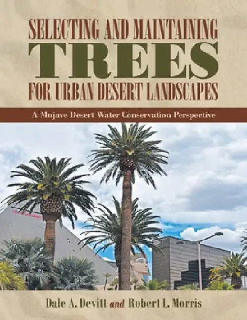 Selecting and Maintaining Trees for Urban Desert Landscapes: A Mojave Desert Water Conservation Perspective by Dale A. Devitt