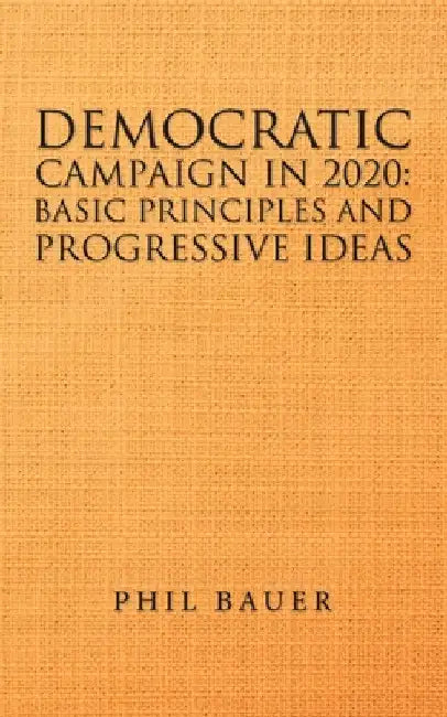 Democratic Campaign in 2020: Basic Principles and Progressive Ideas by Phil Bauer
