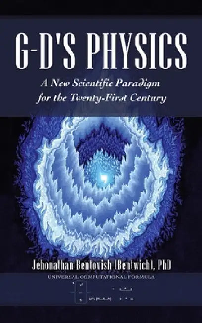 G-D's Physics: A New Scientific Paradigm for the Twenty-First Century by Jehonathan Bentovish