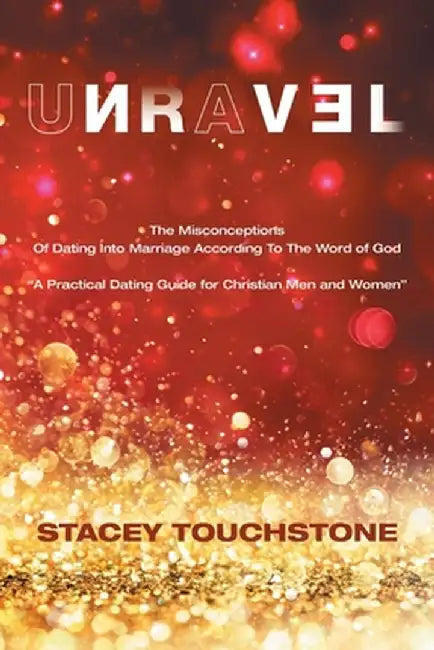 Unravel: The Misconceptions of Dating into Marriage According to the Word God "A Practical Dating Guide for Christian Men and W by Stacey Touchstone