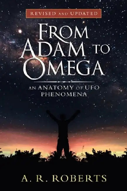 From Adam to Omega: An Anatomy of Ufo Phenomena (Revised and Updated) by A. R. Roberts