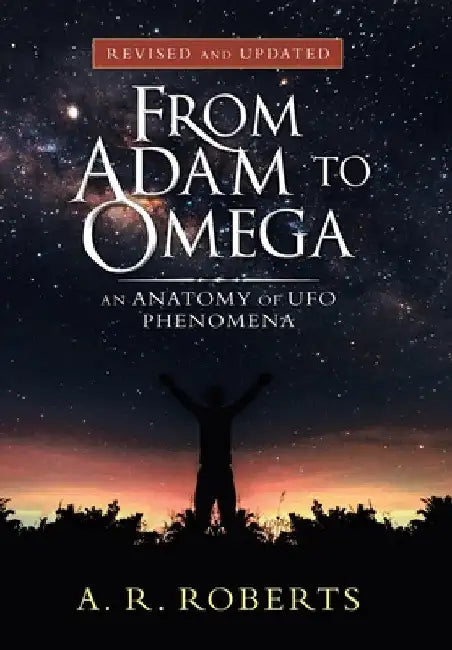 From Adam to Omega: An Anatomy of Ufo Phenomena (Revised and Updated) by A. R. Roberts