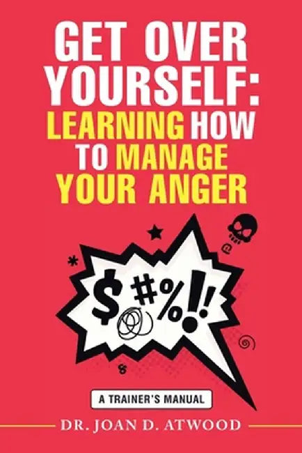 Get over Yourself: Learning How to Manage Your Anger: A Trainer's Manual by Joan D. Atwood
