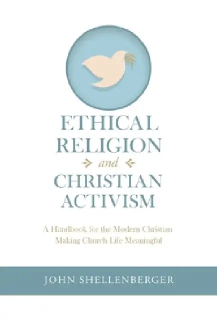 Ethical Religion and Christian Activism: A Handbook for the Modern Christian Making Church Life Meaningful by John Shellenberger
