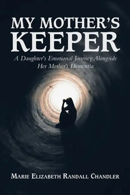 My Mother's Keeper: A Daughter's Emotional Journey Alongside Her Mother's Dementia by Marie Elizabeth Randall Chandler