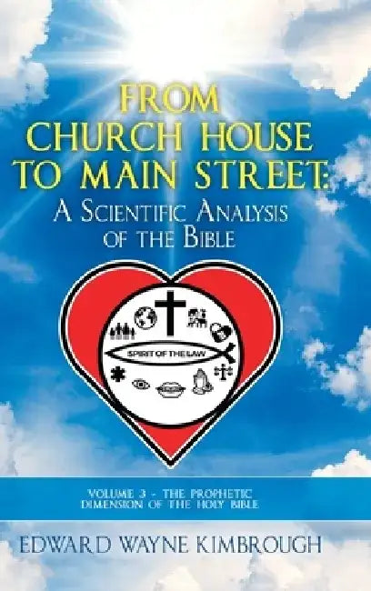 From Church House to Main Street: a Scientific Analysis of the Bible: Volume 3 - the Prophetic Dimension of the Holy Bible by Edward Wayne Kimbrough
