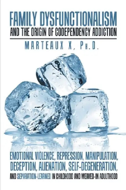 Family Dysfunctionalism and the Origin of Codependency Addiction Emotional Violence, Repression, Manipulation, Deception, Alienation, Self-Degeneratio by Marteaux X