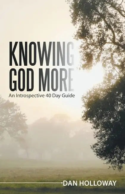 Knowing God More: An Introspective 40 Day Guide by Dan Holloway