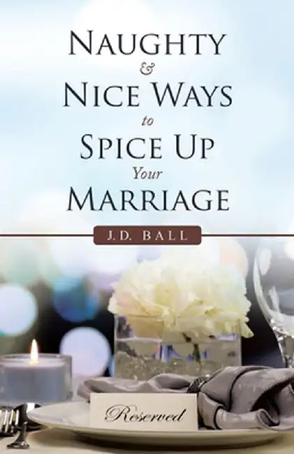 Naughty & Nice Ways to Spice up Your Marriage by J. D. Ball