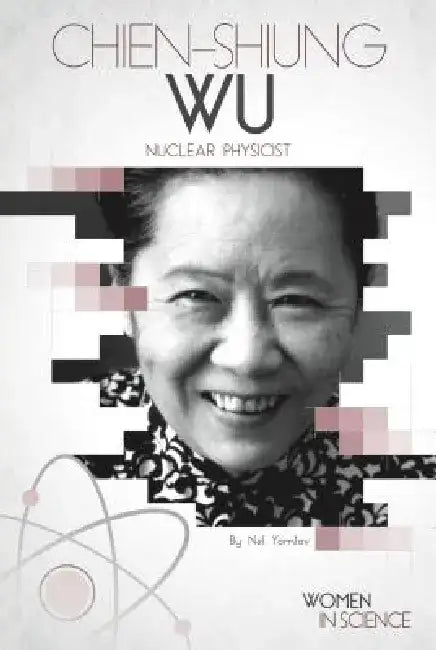 Chien-Shiung Wu: Nuclear Physicist: Nuclear Physicist by Nel Yomtov
