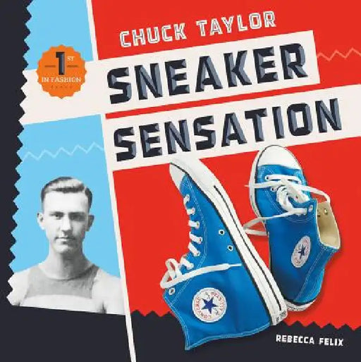 Chuck Taylor: Sneaker Sensation: Sneaker Sensation by Rebecca Felix