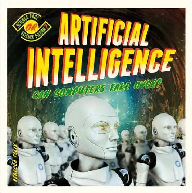 Artificial Intelligence: Can Computers Take Over?: Can Computers Take Over? by Rebecca Felix