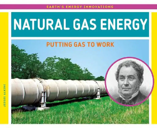 Natural Gas Energy: Putting Gas to Work: Putting Gas to Work by Jessie Alkire