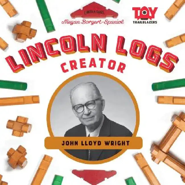 Lincoln Logs Creator: John Lloyd Wright: John Lloyd Wright by Megan Borgert-Spaniol