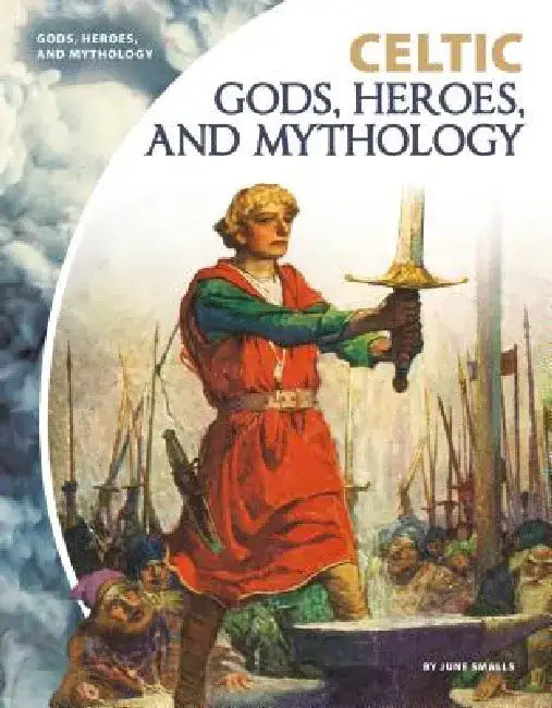 Celtic Gods, Heroes, and Mythology by June Smalls