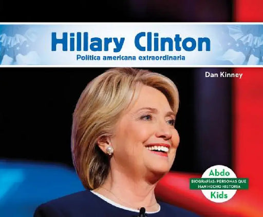 Hillary Clinton: Destacada Politica Norteamericana (Hillary Clinton: Remarkable American Politician): Destacada Politica Norteamericana (Remarkable Am by Dan Kinney