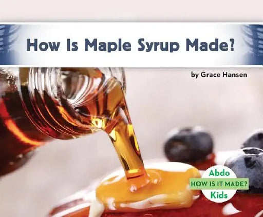 How Is Maple Syrup Made? by Grace Hansen