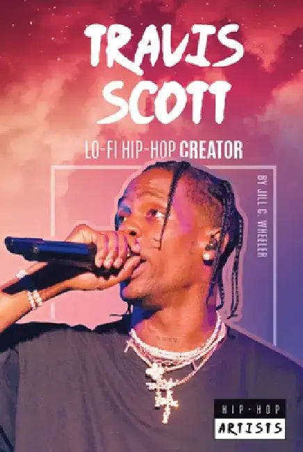 Travis Scott: Lo-Fi Hip-Hop Creator: Lo-Fi Hip-Hop Creator by Jill C. Wheeler