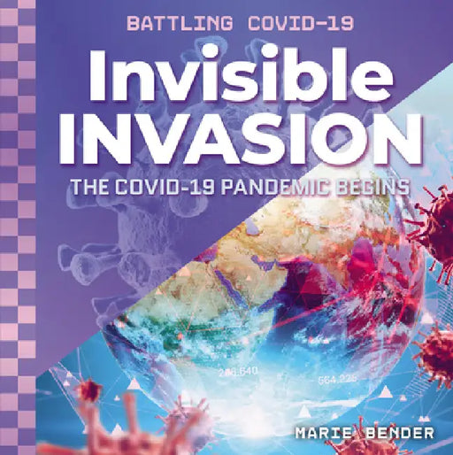 Invisible Invasion: The Covid-19 Pandemic Begins: The Covid-19 Pandemic Begins by Marie Bender